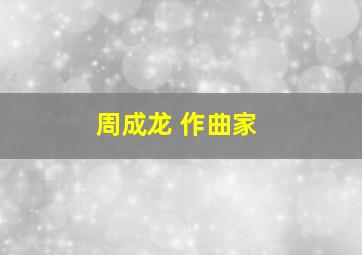 周成龙 作曲家